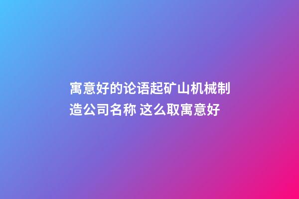 寓意好的论语起矿山机械制造公司名称 这么取寓意好-第1张-公司起名-玄机派